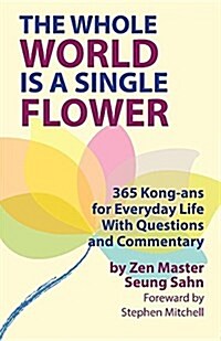 The Whole World Is a Single Flower: 365 Kong-ANS for Everyday Life with Questions and Commentary (Paperback)