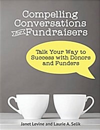 Compelling Conversations for Fundraisers: Talk Your Way to Success with Donors and Funders (Paperback)