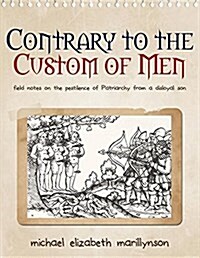 Contrary to the Custom of Men: Field Notes on the Pestilence of Patriarchy from a Disloyal Son (Paperback)