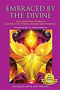 Embraced by the Divine: The Emerging Womans Gateway to Power, Passion and Purpose (Paperback)