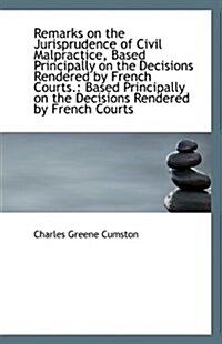 Remarks on the Jurisprudence of Civil Malpractice, Based Principally on the Decisions Rendered by Fr (Paperback)