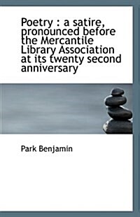 Poetry: A Satire, Pronounced Before the Mercantile Library Association at Its Twenty Second Anniver (Paperback)