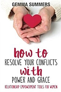 How to Resolve Your Conflicts with Power and Grace: Relationship Empowerment Tools for Women (Paperback)