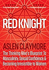 Red Knight : The Thinking Mans Blueprint to Masculinity, Sexual Confidence and Becoming Irresistable to Women (Hardcover)