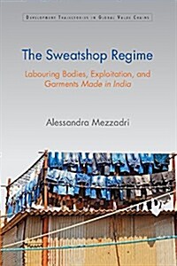 The Sweatshop Regime : Labouring Bodies, Exploitation, and Garments Made in India (Hardcover)