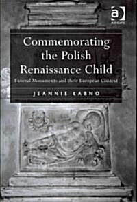 Commemorating the Polish Renaissance Child : Funeral Monuments and Their European Context (Hardcover)
