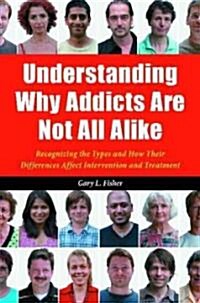 Understanding Why Addicts Are Not All Alike: Recognizing the Types and How Their Differences Affect Intervention and Treatment (Hardcover)