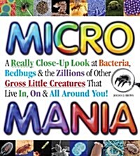 Micro Mania: A Really Close-Up Look at Bacteria, Bedbugs & the Zillions of Other Gross Little Creatures That Live In, On & All Arou (Paperback)