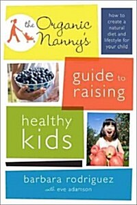 The Organic Nannys Guide to Raising Healthy Kids: How to Create a Natural Diet and Lifestyle for Your Child (Paperback)