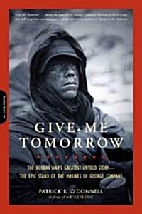 Give Me Tomorrow: The Korean Wars Greatest Untold Story -- The Epic Stand of the Marines of George Company (Paperback)