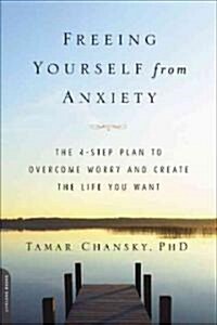 Freeing Yourself from Anxiety: 4 Simple Steps to Overcome Worry and Create the Life You Want (Paperback)