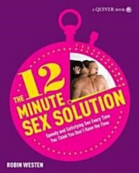 The 12-minute Sex Solution : Speedy and Satisfying Sex Every Time You Think You Dont Have the Time (Paperback)
