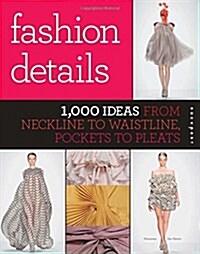 Fashion Details: 1,000 Ideas from Neckline to Waistline, Pockets to Pleats (Paperback)