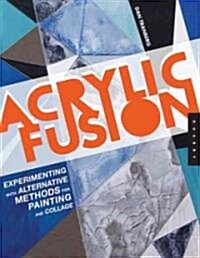 Acrylic Fusion: Experimenting with Alternative Methods for Painting (Paperback)