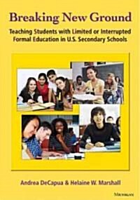 Breaking New Ground: Teaching Students with Limited or Interrupted Formal Education in U.S. Secondary Schools                                          (Paperback)