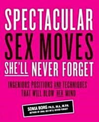 Spectacular Sex Moves SheLl Never Forget : Ingenious Positions and Tecnhiques That Will Blow Her Mind (Paperback)