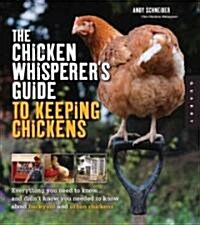 The Chicken Whisperers Guide to Keeping Chickens: Everything You Need to Know... and Didnt Know You Needed to Know about Backyard and Urban Chickens (Paperback)