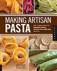 Making Artisan Pasta: How to Make a World of Handmade Noodles, Stuffed Pasta, Dumplings, and More (Paperback)