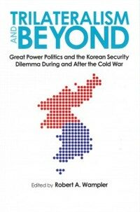 Trilateralism and beyond : great power politics and the Korean security dilemma during and after the Cold War