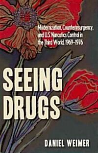 Seeing Drugs: Modernization, Counterinsurgency, and U.S. Narcotics Control in the Third World, 1969-1976                                               (Hardcover)