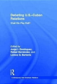 Debating U.S.-Cuban Relations : Shall We Play Ball? (Hardcover)