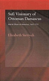 Sufi Visionary of Ottoman Damascus : Abd Al-Ghani Al-Nabulusi, 1641-1731 (Paperback)