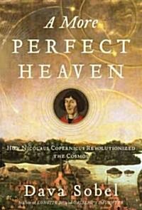 A More Perfect Heaven: How Copernicus Revolutionized the Cosmos (Hardcover)