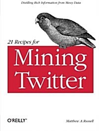 21 Recipes for Mining Twitter: Distilling Rich Information from Messy Data (Paperback)