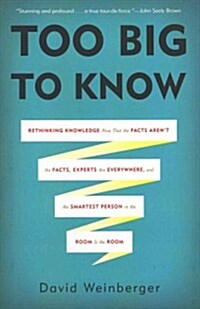 Too Big to Know: Rethinking Knowledge Now That the Facts Arent the Facts, Experts Are Everywhere, and the Smartest Person in the Room (Hardcover)