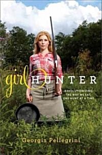 Girl Hunter: Revolutionizing the Way We Eat, One Hunt at a Time (Hardcover)