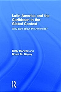 Latin America and the Caribbean in the Global Context : Why Care About the Americas? (Hardcover)