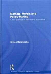 Markets, Morals, and Policy-Making : A New Defense of Free-Market Economics (Hardcover)