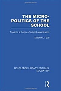 The Micro-Politics of the School : Towards a Theory of School Organization (Hardcover)