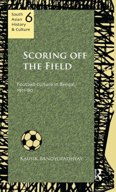 Scoring Off the Field : Football Culture in Bengal, 1911–80 (Hardcover)