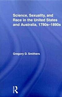 Science, Sexuality, and Race in the United States and Australia, 1780s 1890s (Paperback)