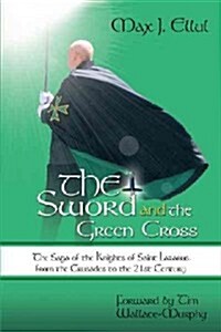 The Sword and the Green Cross: The Saga of the Knights of Saint Lazarus from the Crusades to the 21st Century.                                         (Hardcover)