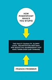 How PowerPoint Makes You Stupid: The Faulty Causality, Sloppy Logic, Decontextualized Data, and Seductive Showmanship That Have Taken Over Our Thinkin (Hardcover)