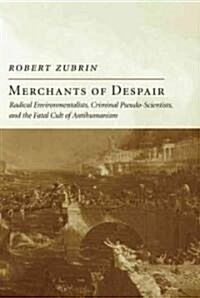 Merchants of Despair: Radical Environmentalists, Criminal Pseudo-Scientists, and the Fatal Cult of Antihumanism (Hardcover)