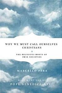 Why We Should Call Ourselves Christians: The Religious Roots of Free Societies (Hardcover)