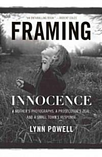 Framing Innocence: A Mothers Photographs, a Prosecutors Zeal, and a Small Towns Response (Paperback)