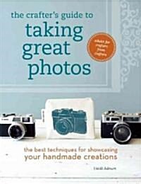 The Crafters Guide to Taking Great Photos: The Best Techniques for Showcasing Your Handmade Creations (Paperback)
