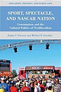 Sport, Spectacle, and Nascar Nation : Consumption and the Cultural Politics of Neoliberalism (Hardcover)