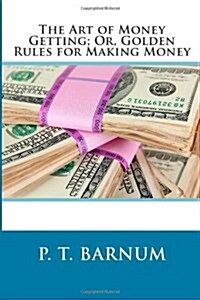 The Art of Money Getting; Or, Golden Rules for Making Money (Paperback)