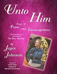 Unto Him: Songs of Praise and Encouragement (Paperback)