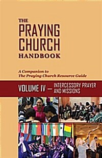 The Praying Church Handbook--Volume IV: Intercessory Prayer and Evangelism (Paperback)