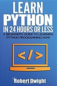 Python: Learn Python in 24 Hours or Less - A Beginners Guide To Learning Python Programming Now (Paperback)