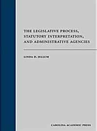 The Legislative Process, Statutory Interpretation, and Administrative Agencies (Hardcover)