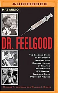 Dr. Feelgood: The Shocking Story of the Doctor Who May Have Changed History by Treating and Drugging JFK, Marilyn, Elvis, and Other (MP3 CD)