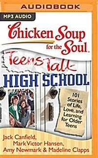 Chicken Soup for the Soul: Teens Talk High School: 101 Stories of Life, Love, and Learning for Older Teens (MP3 CD)