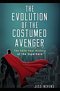 The Evolution of the Costumed Avenger: The 4,000-Year History of the Superhero (Hardcover)